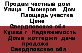 Продам частный дом › Улица ­ Пионеров › Дом ­ 184 › Площадь участка ­ 45 › Цена ­ 750 - Свердловская обл., Кушва г. Недвижимость » Дома, коттеджи, дачи продажа   . Свердловская обл.,Кушва г.